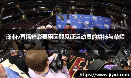 潇湘v直播精彩赛事回顾见证运动员的拼搏与荣耀