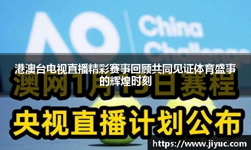港澳台电视直播精彩赛事回顾共同见证体育盛事的辉煌时刻