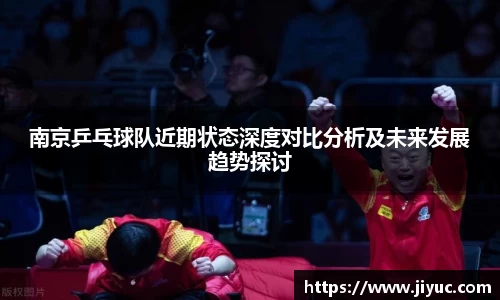 南京乒乓球队近期状态深度对比分析及未来发展趋势探讨