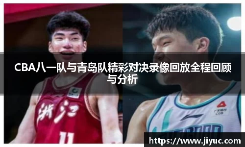 CBA八一队与青岛队精彩对决录像回放全程回顾与分析