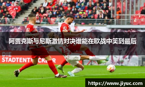 阿贾克斯与尼斯激情对决谁能在欧战中笑到最后