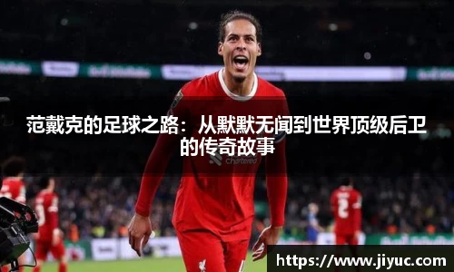 范戴克的足球之路：从默默无闻到世界顶级后卫的传奇故事
