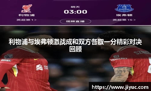 利物浦与埃弗顿激战成和双方各取一分精彩对决回顾