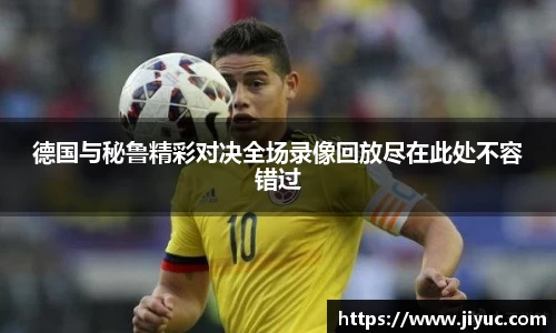 德国与秘鲁精彩对决全场录像回放尽在此处不容错过